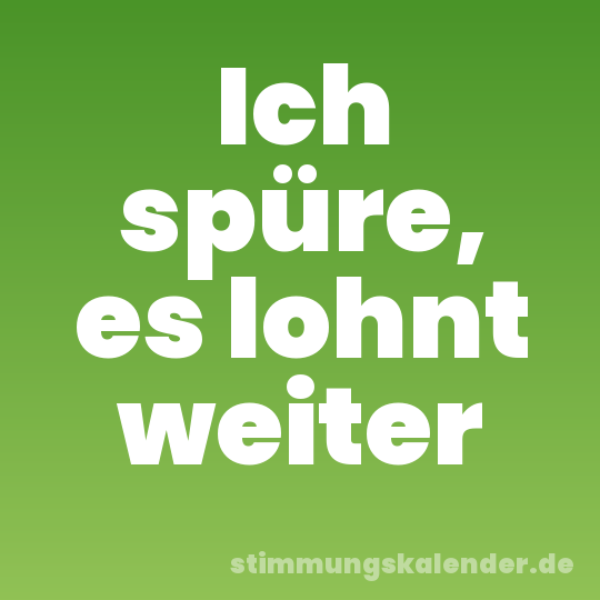 Ich spüre, es lohnt weiter