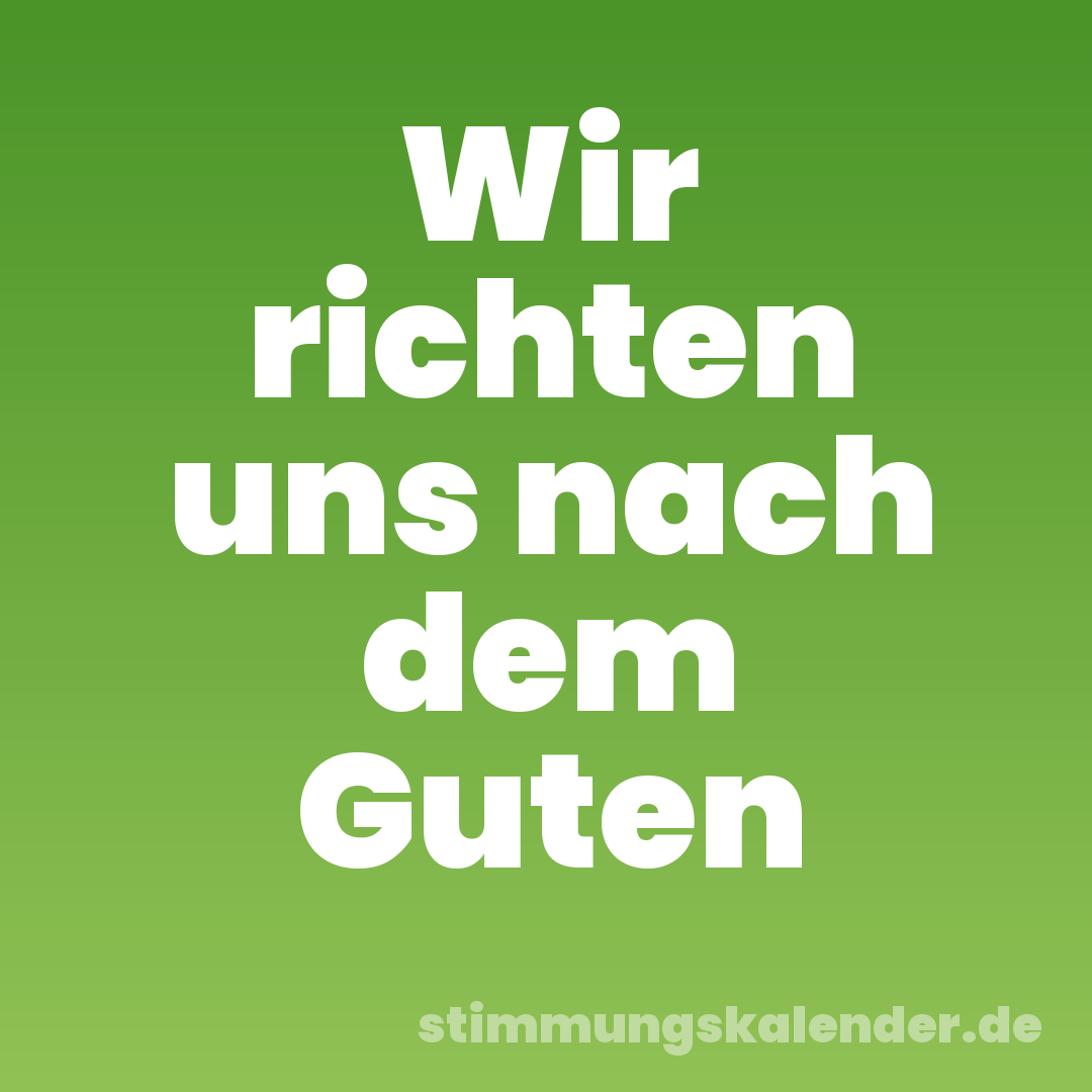 Wir richten uns nach dem Guten