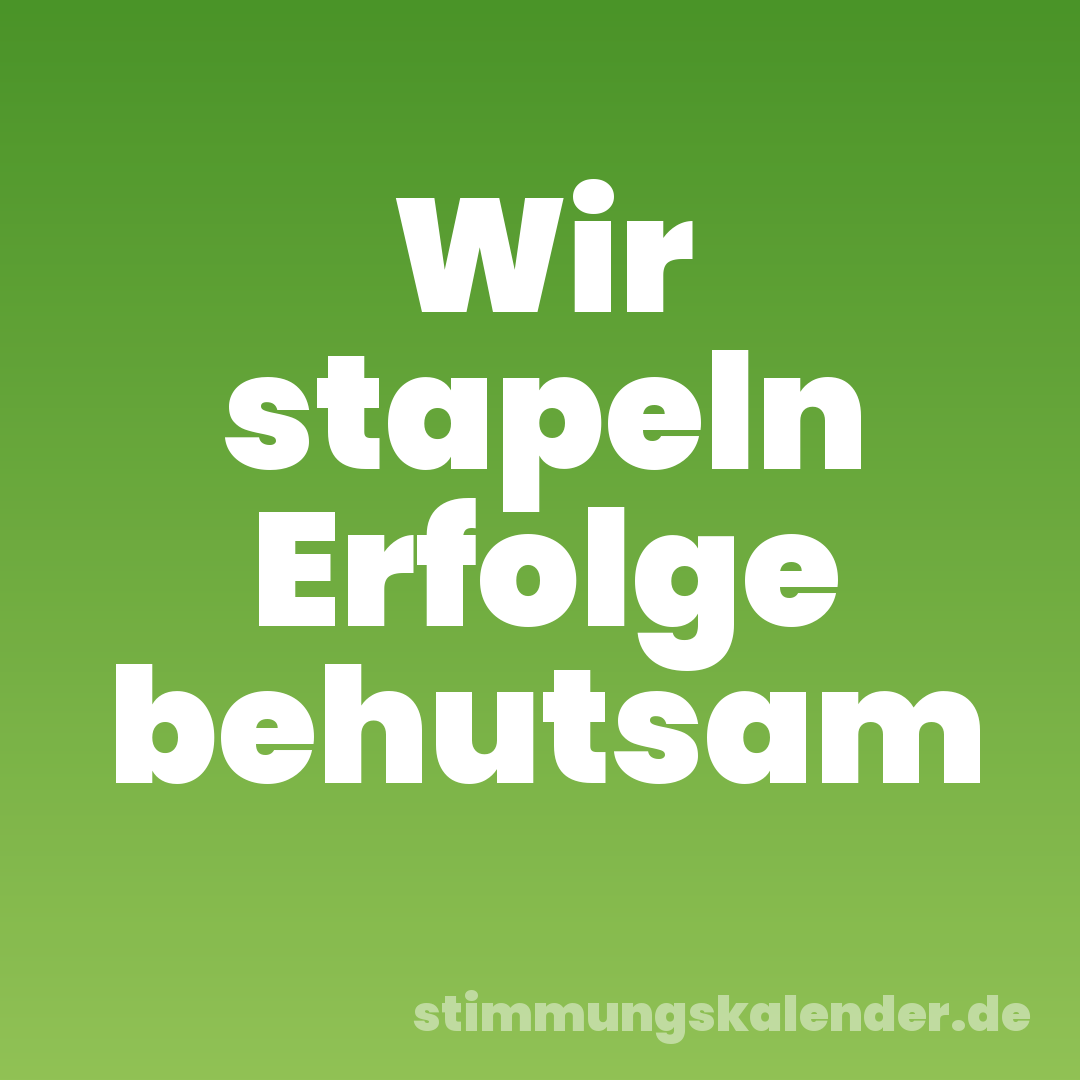 Wir stapeln Erfolge behutsam