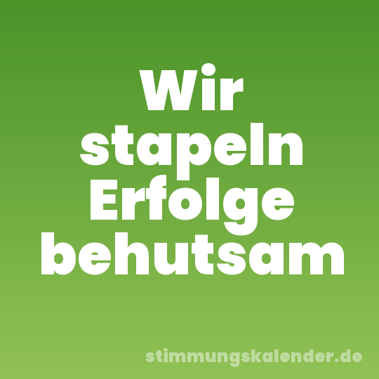 Wir stapeln Erfolge behutsam