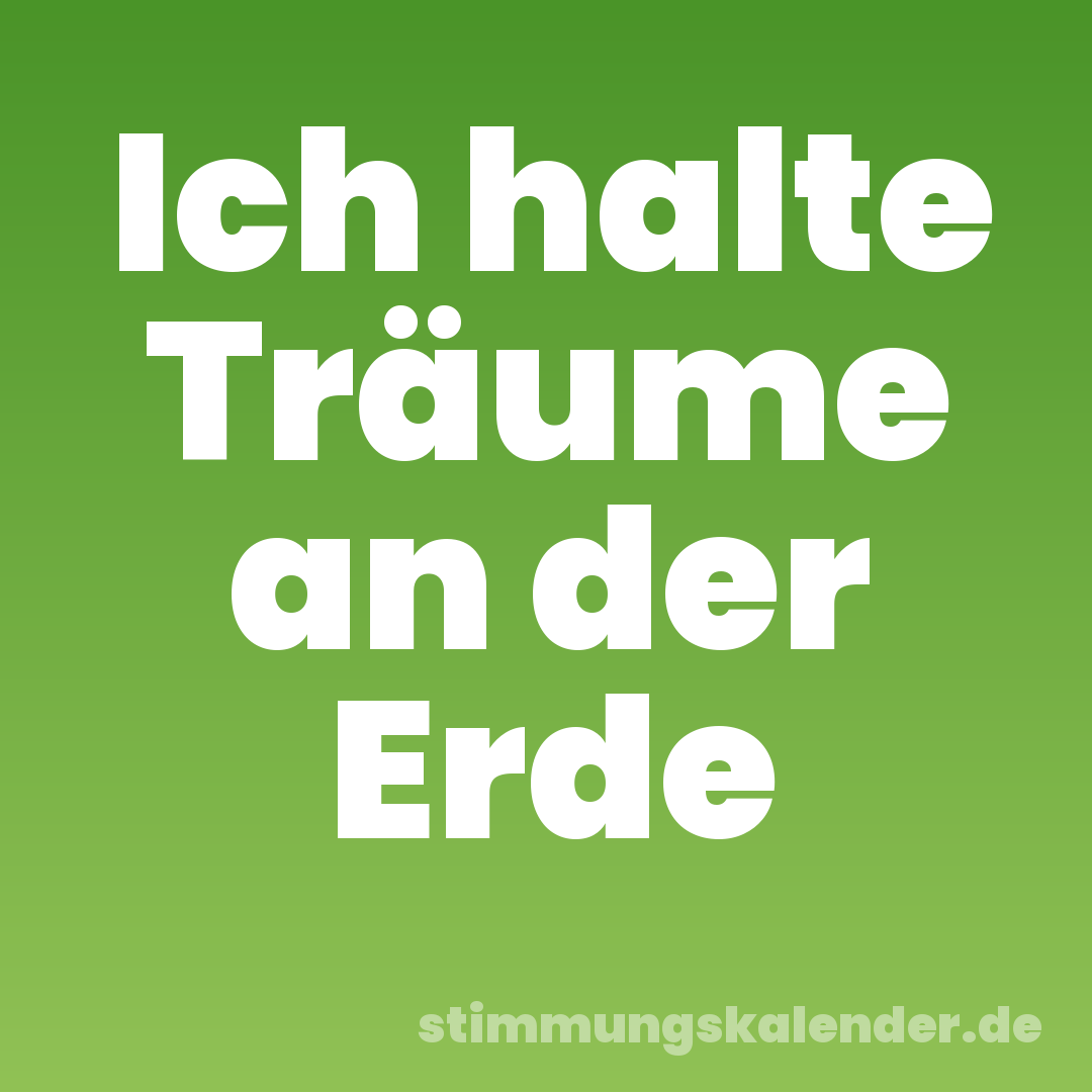 Ich halte Träume an der Erde