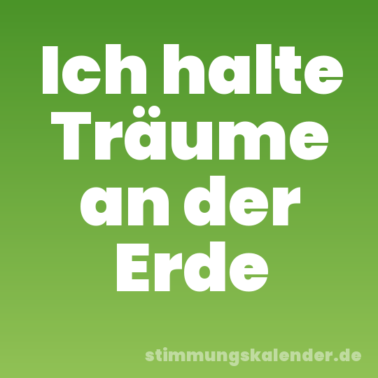 Ich halte Träume an der Erde