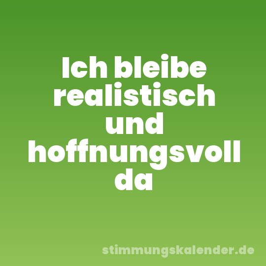Ich bleibe realistisch und hoffnungsvoll da