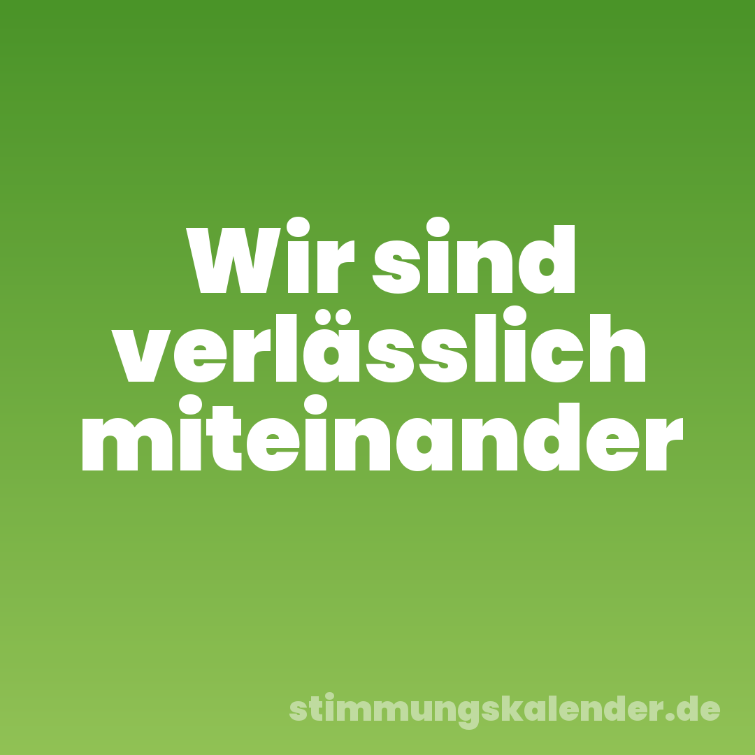 Wir sind verlässlich miteinander