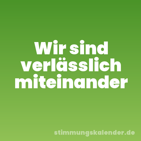 Wir sind verlässlich miteinander