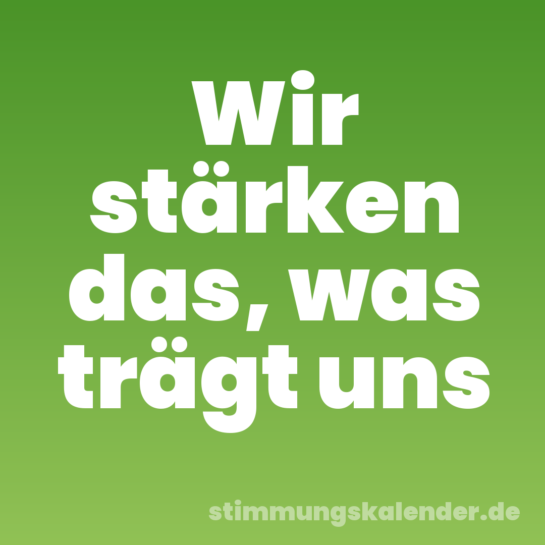 Wir stärken das, was trägt uns