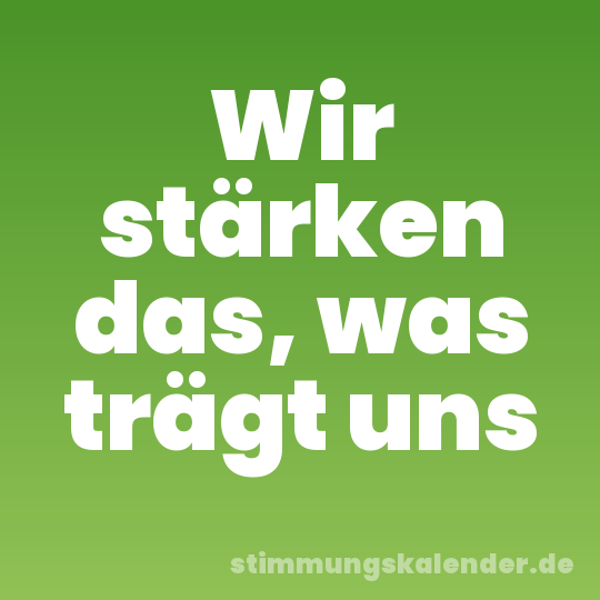 Wir stärken das, was trägt uns