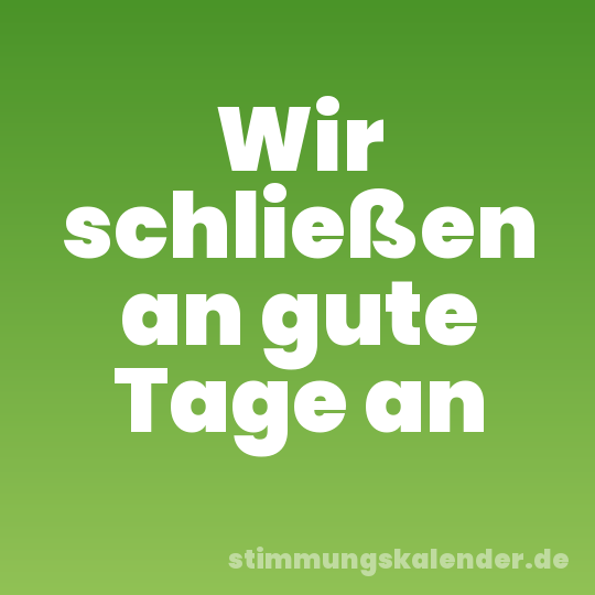Wir schließen an gute Tage an