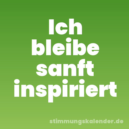 Ich bleibe sanft inspiriert