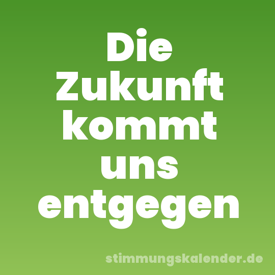 Die Zukunft kommt uns entgegen