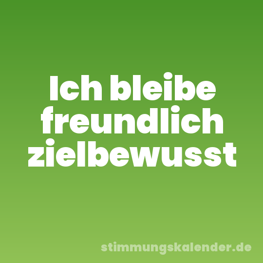 Ich bleibe freundlich zielbewusst