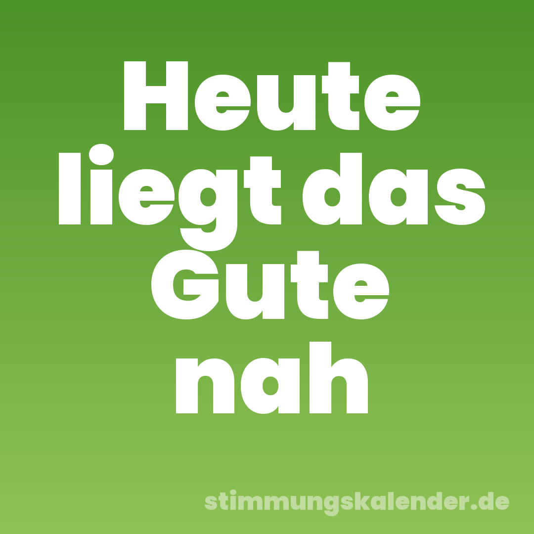 Heute liegt das Gute nah