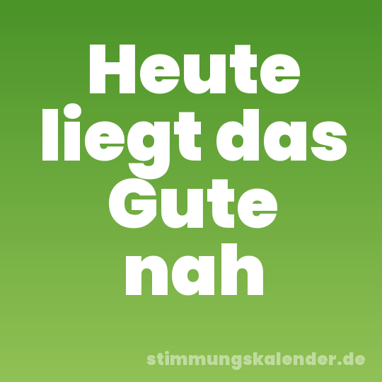 Heute liegt das Gute nah