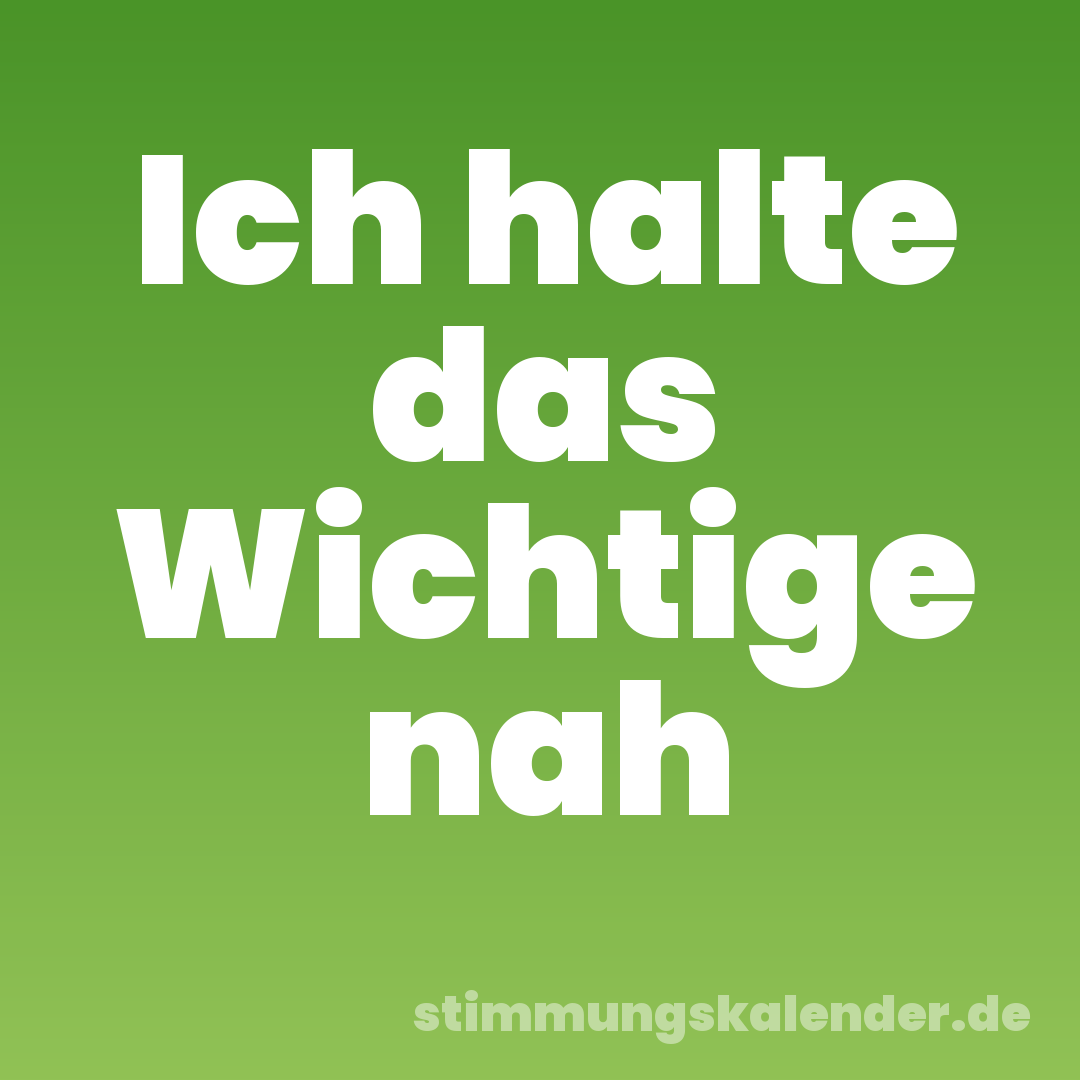 Ich halte das Wichtige nah