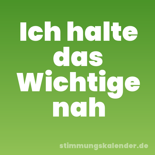 Ich halte das Wichtige nah
