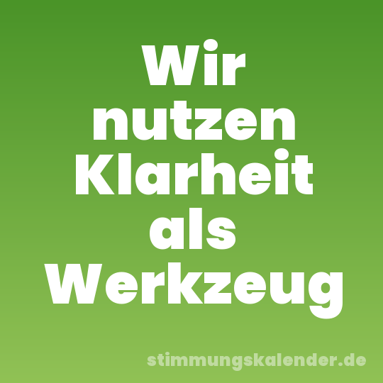 Wir nutzen Klarheit als Werkzeug