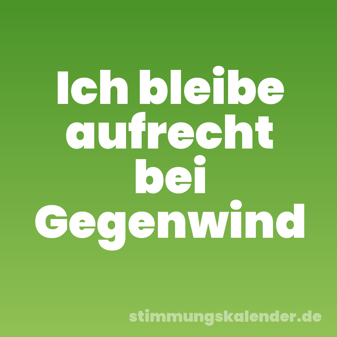 Ich bleibe aufrecht bei Gegenwind