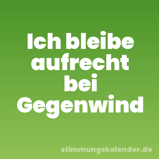 Ich bleibe aufrecht bei Gegenwind