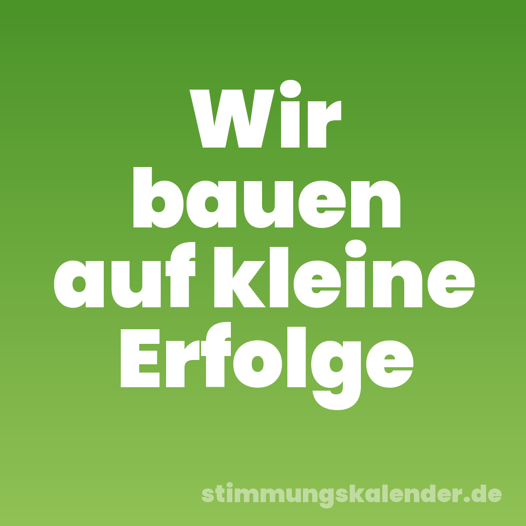 Wir bauen auf kleine Erfolge
