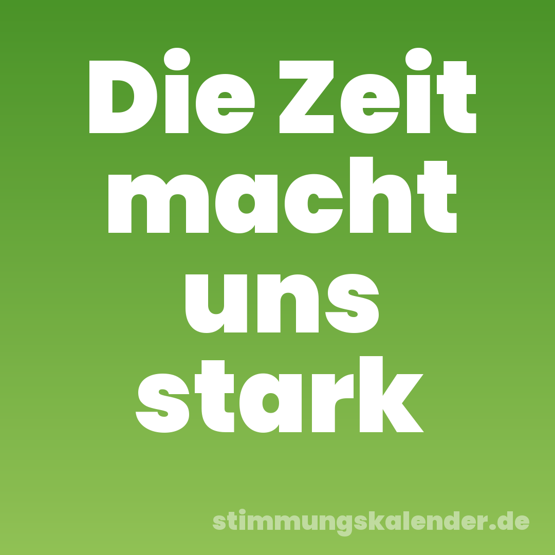 Die Zeit macht uns stark