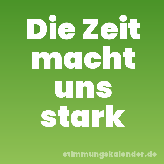 Die Zeit macht uns stark