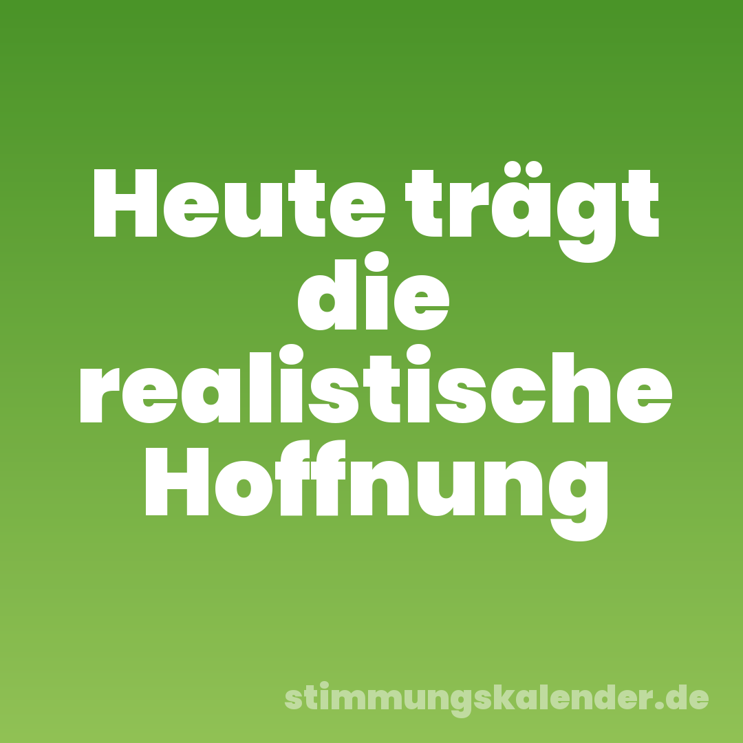 Heute trägt die realistische Hoffnung