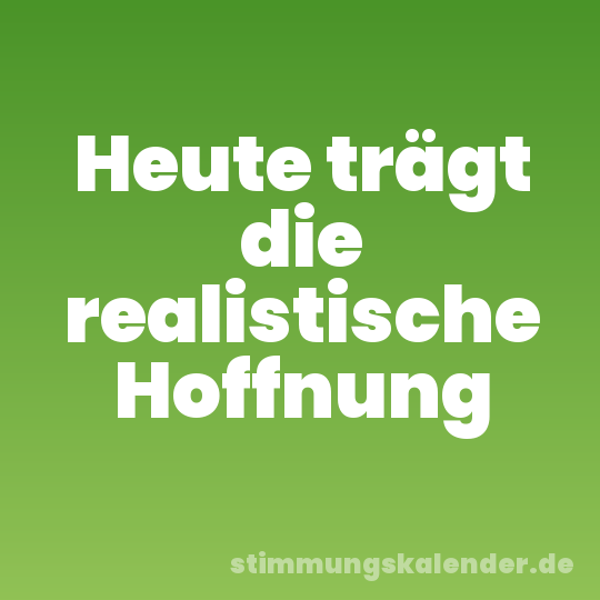 Heute trägt die realistische Hoffnung