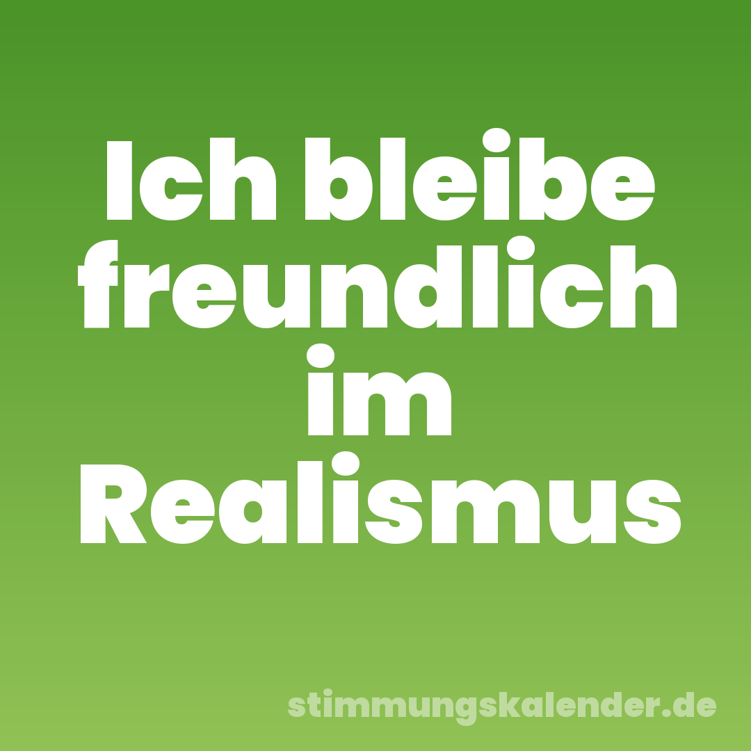 Ich bleibe freundlich im Realismus