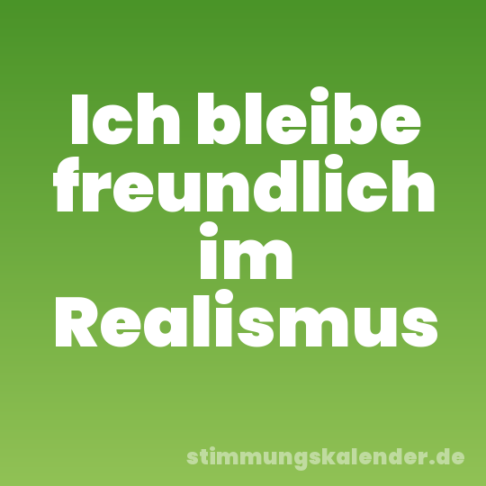 Ich bleibe freundlich im Realismus