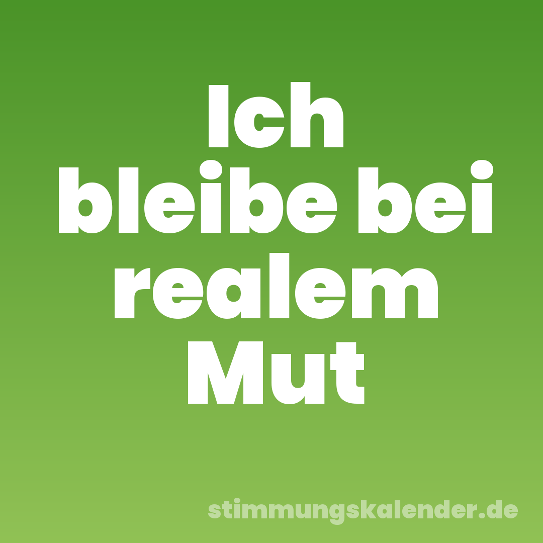 Ich bleibe bei realem Mut
