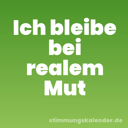 Ich bleibe bei realem Mut