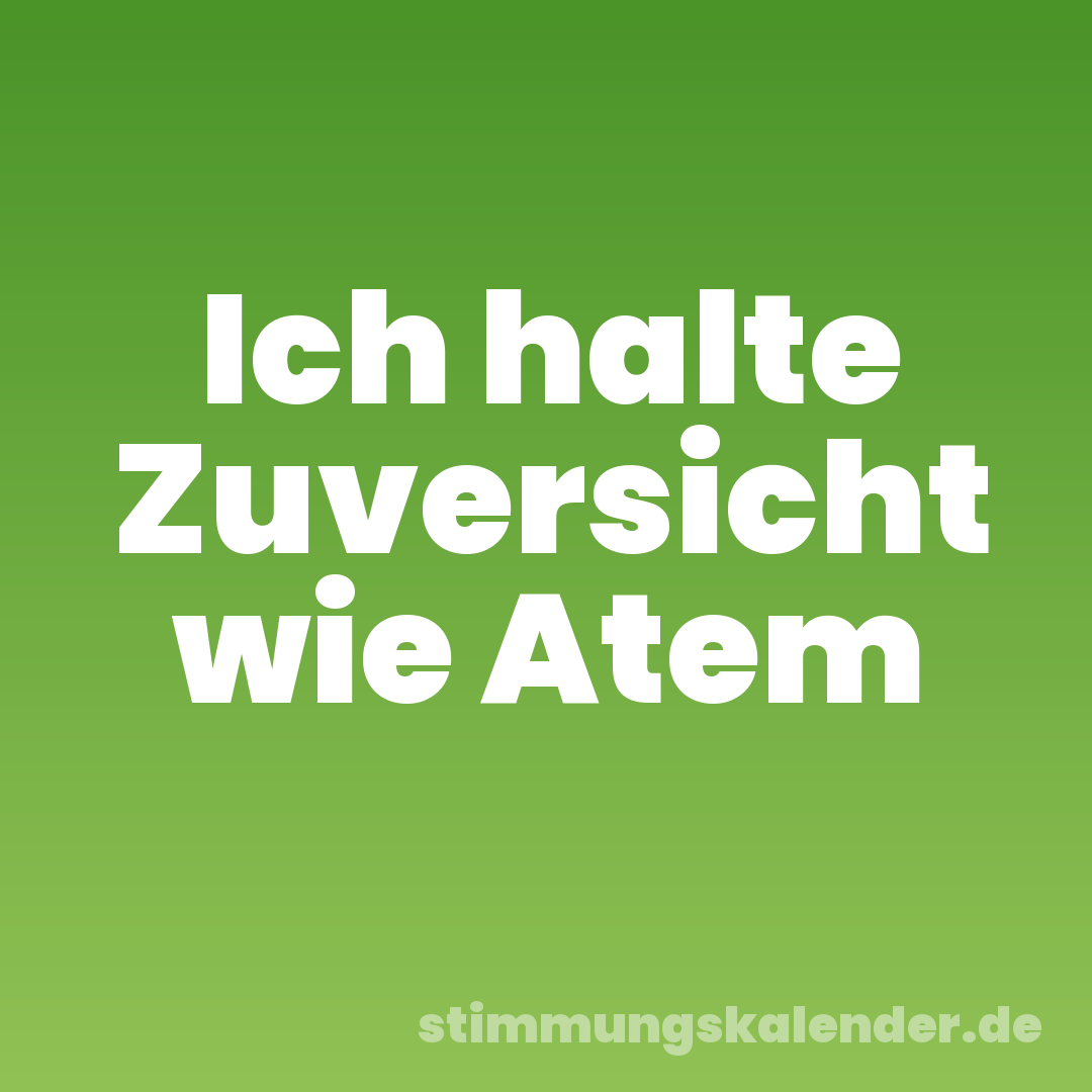 Ich halte Zuversicht wie Atem