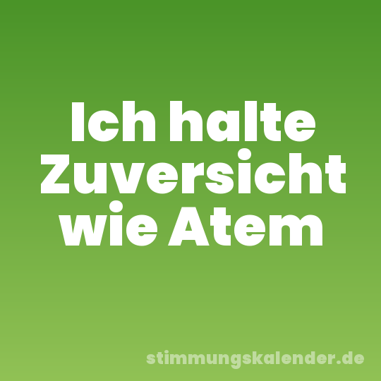 Ich halte Zuversicht wie Atem