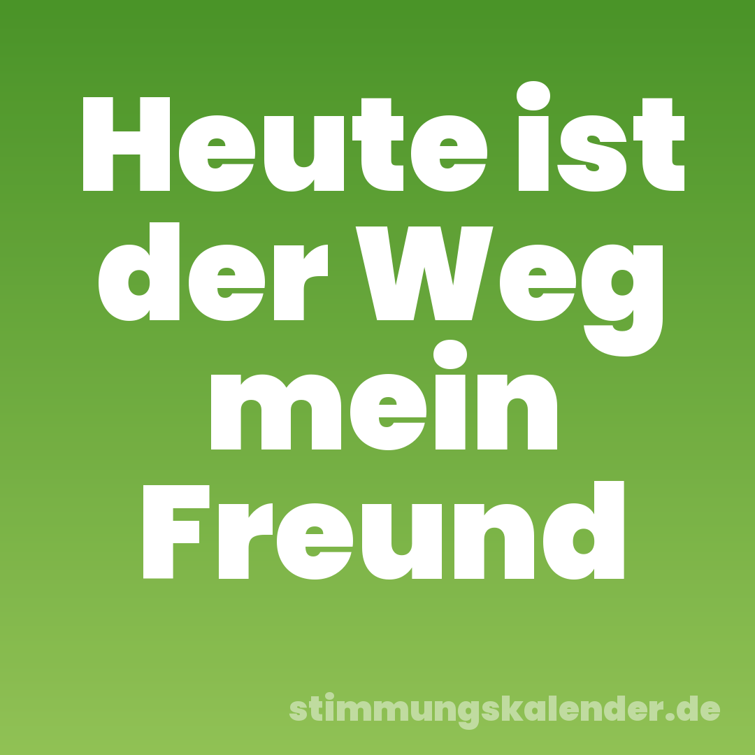 Heute ist der Weg mein Freund