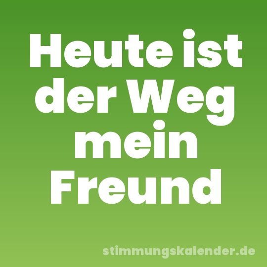 Heute ist der Weg mein Freund