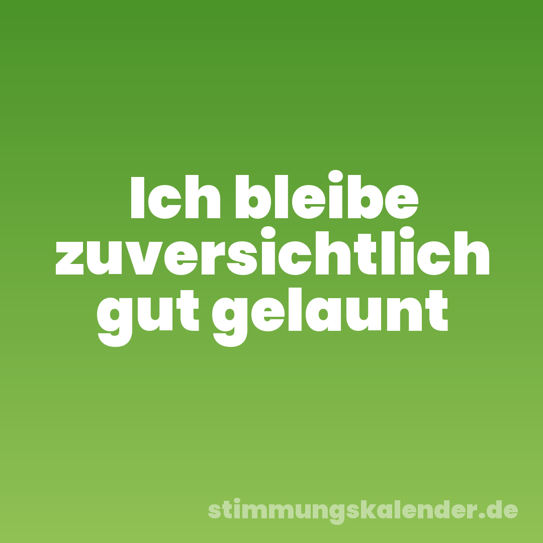 Ich bleibe zuversichtlich gut gelaunt