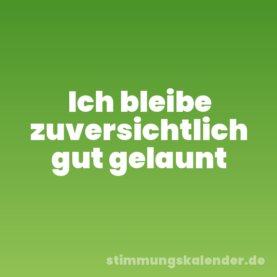 Ich bleibe zuversichtlich gut gelaunt
