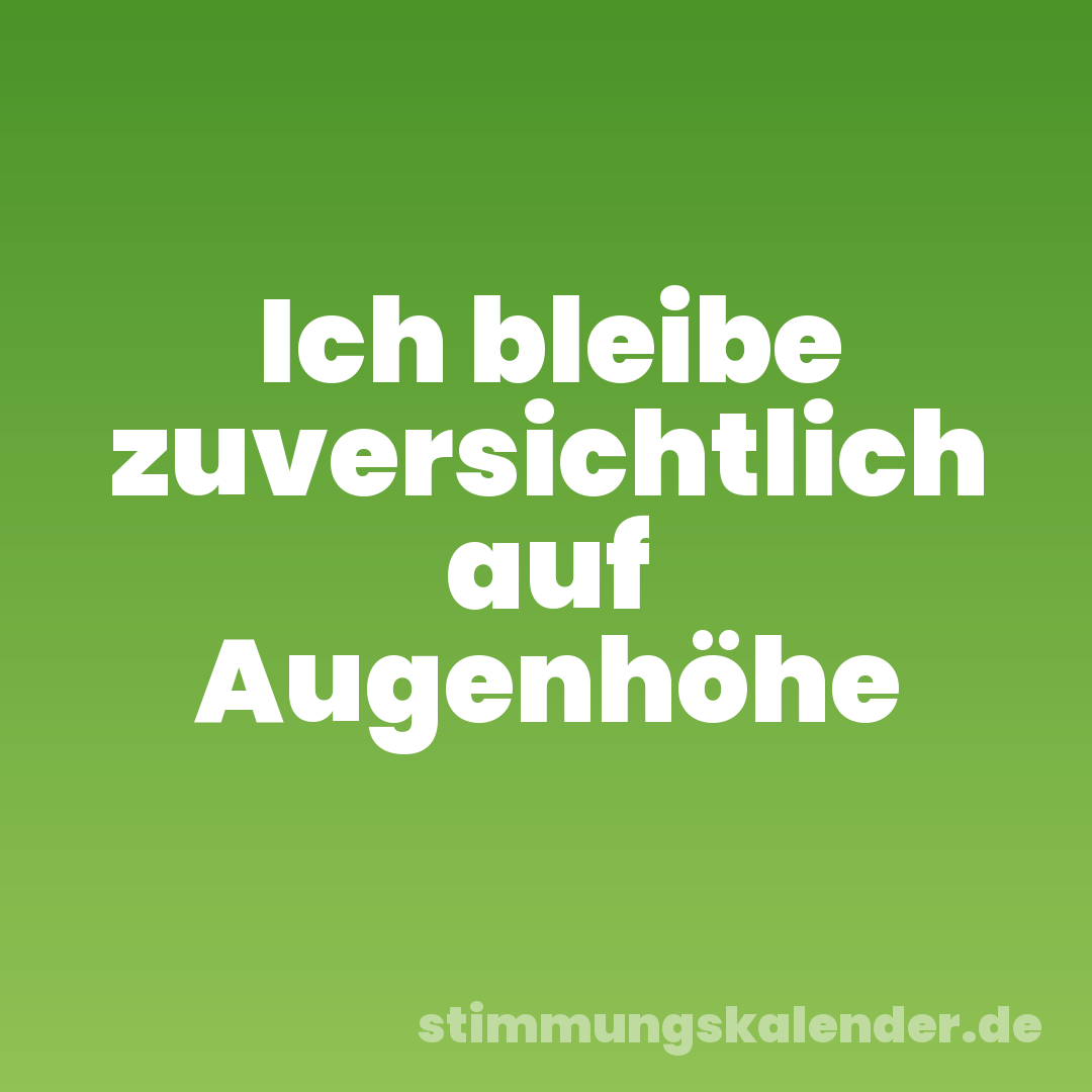 Ich bleibe zuversichtlich auf Augenhöhe