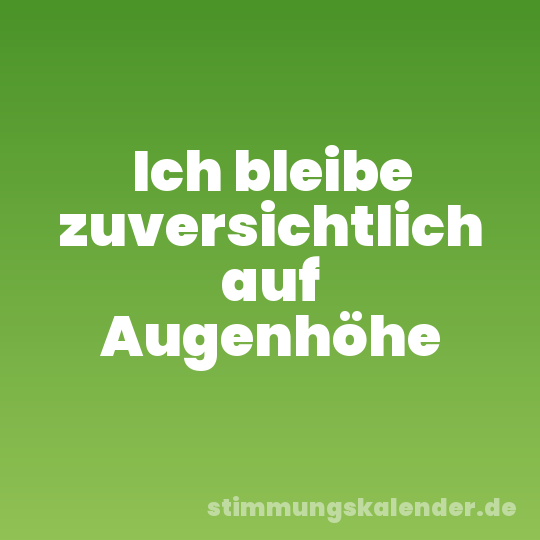 Ich bleibe zuversichtlich auf Augenhöhe