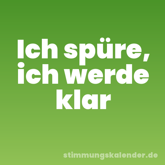 Ich spüre, ich werde klar
