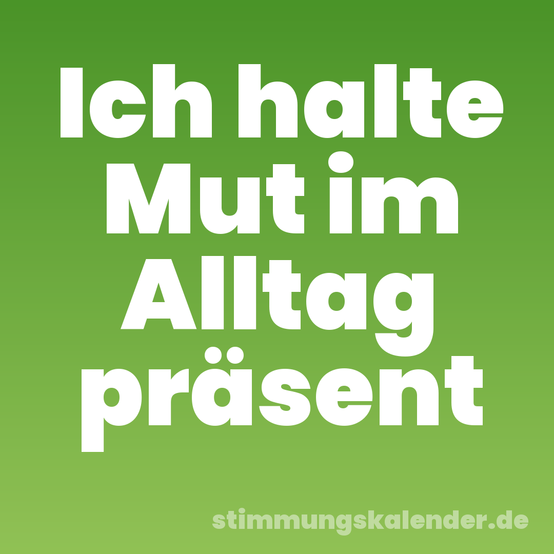 Ich halte Mut im Alltag präsent