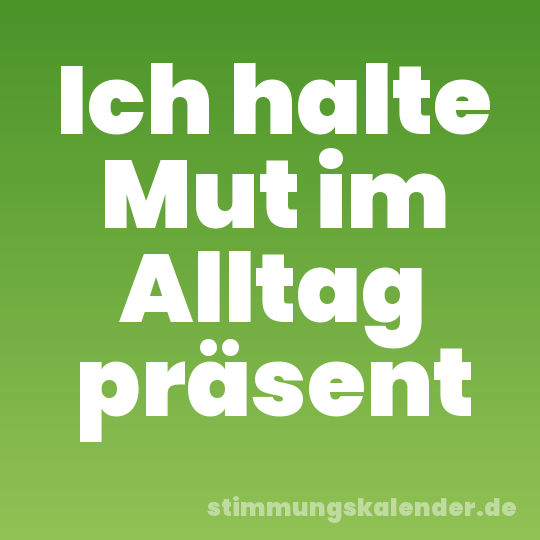 Ich halte Mut im Alltag präsent