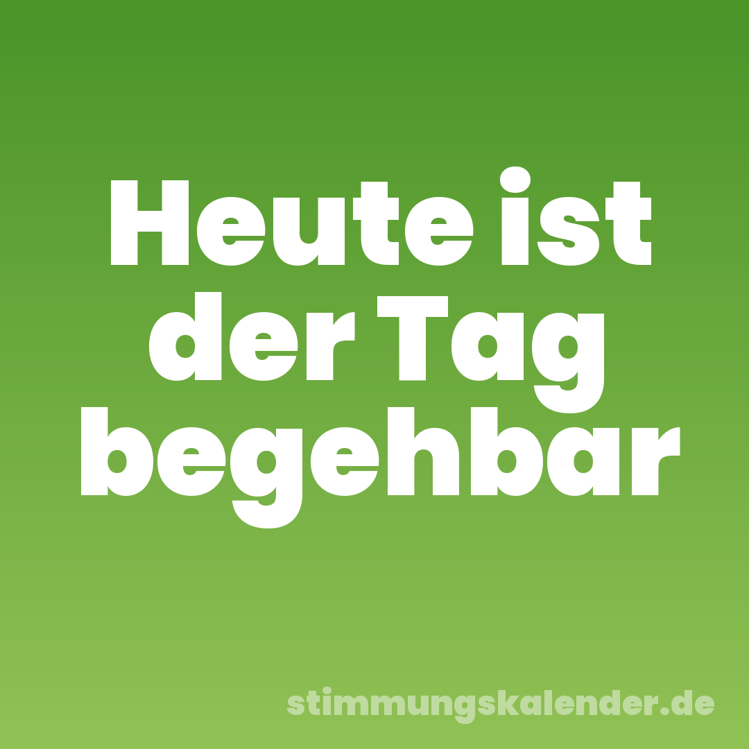 Heute ist der Tag begehbar