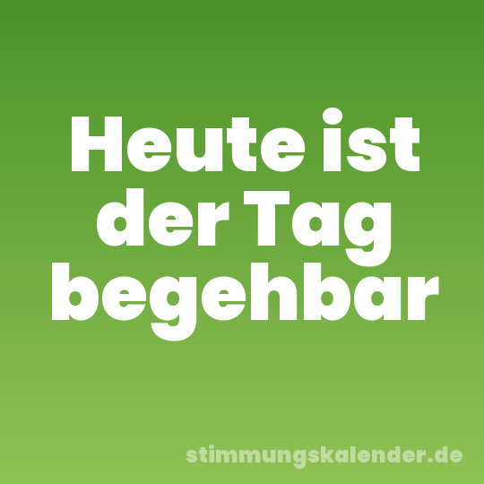 Heute ist der Tag begehbar