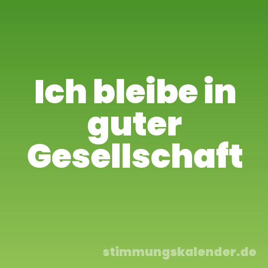 Ich bleibe in guter Gesellschaft