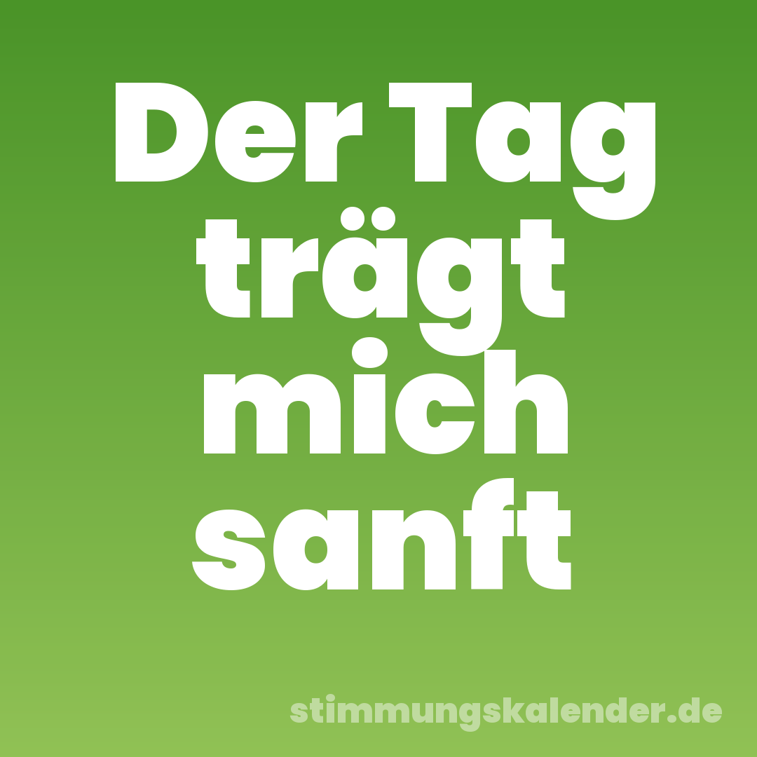 Der Tag trägt mich sanft