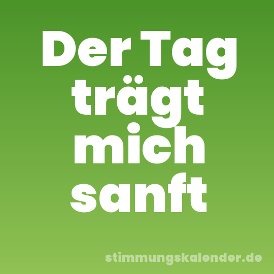 Der Tag trägt mich sanft
