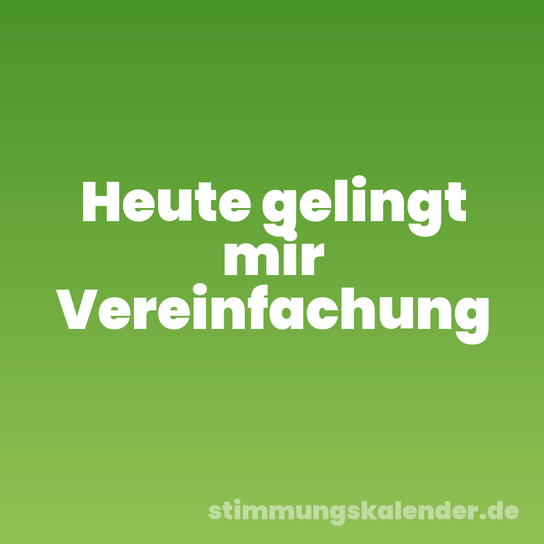 Heute gelingt mir Vereinfachung
