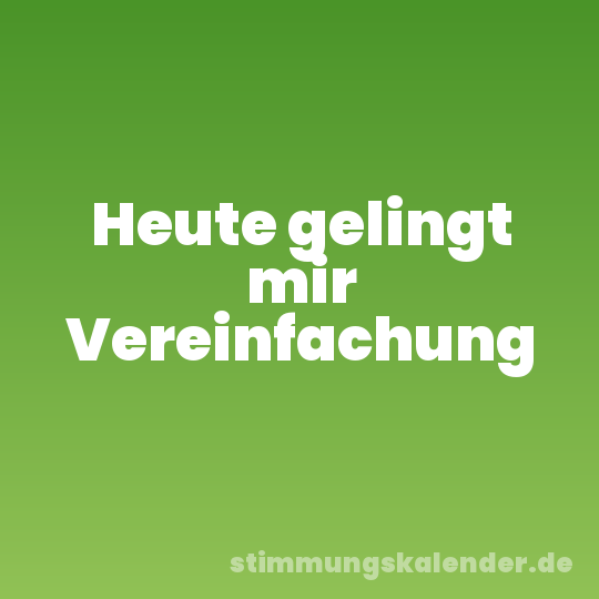 Heute gelingt mir Vereinfachung