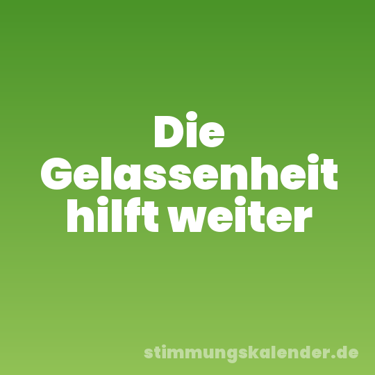 Die Gelassenheit hilft weiter